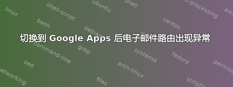 切换到 Google Apps 后电子邮件路由出现异常