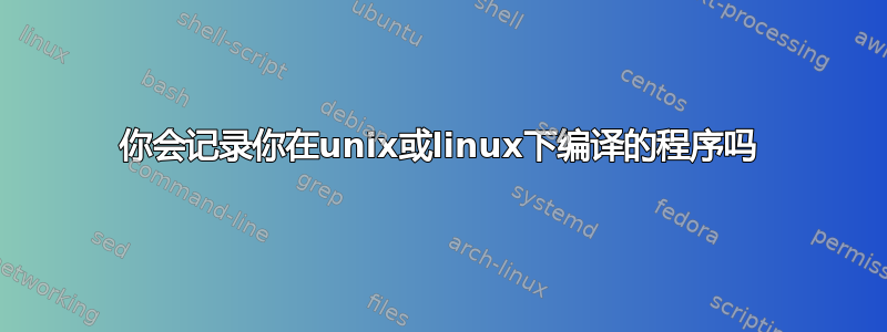 你会记录你在unix或linux下编译的程序吗