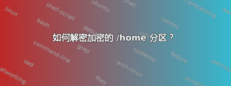 如何解密加密的 /home 分区？