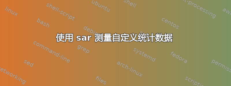 使用 sar 测量自定义统计数据