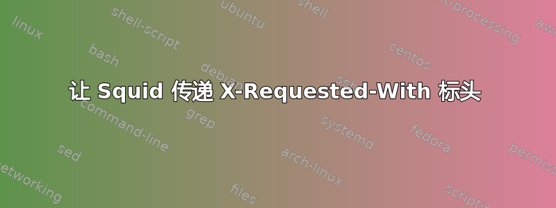 让 Squid 传递 X-Requested-With 标头