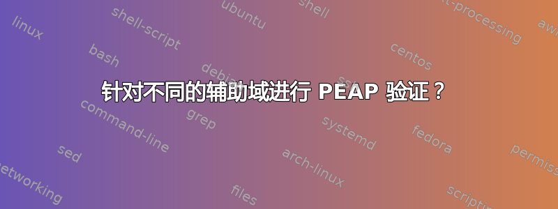 针对不同的辅助域进行 PEAP 验证？