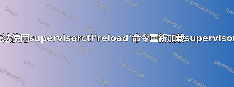 无法使用supervisorctl‘reload’命令重新加载supervisor