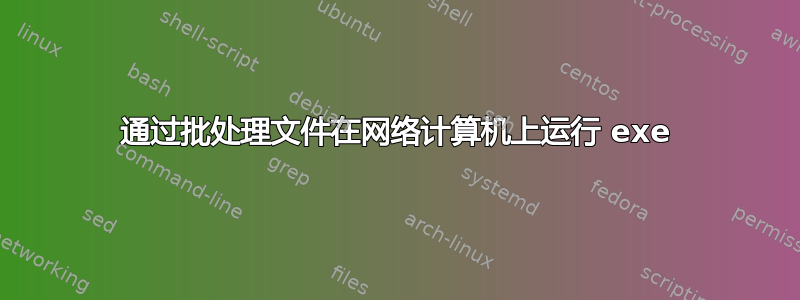 通过批处理文件在网络计算机上运行 exe