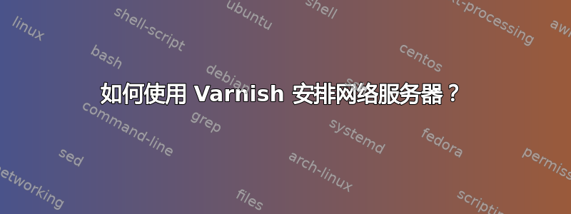 如何使用 Varnish 安排网络服务器？