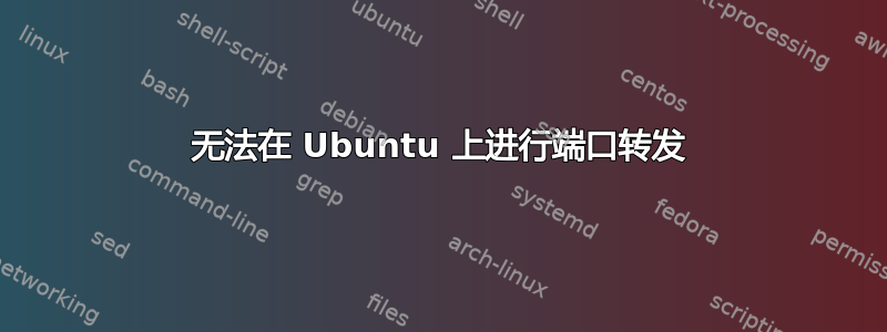 无法在 Ubuntu 上进行端口转发