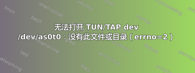 无法打开 TUN/TAP dev /dev/as0t0：没有此文件或目录（errno=2）