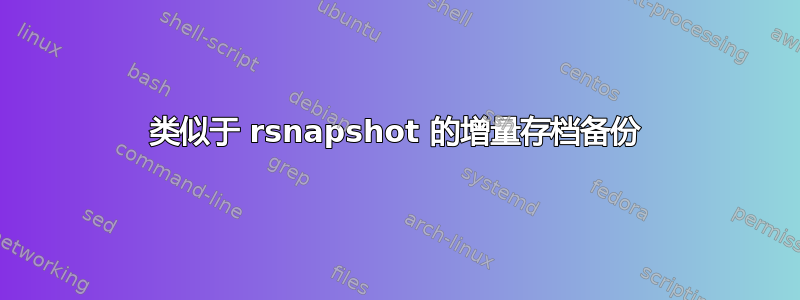 类似于 rsnapshot 的增量存档备份