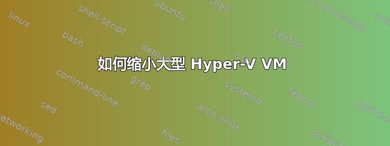 如何缩小大型 Hyper-V VM