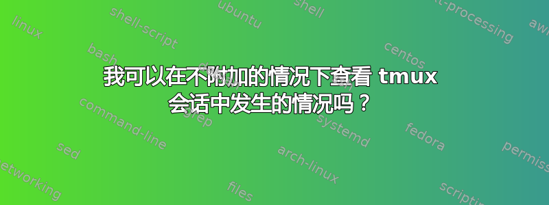 我可以在不附加的情况下查看 tmux 会话中发生的情况吗？