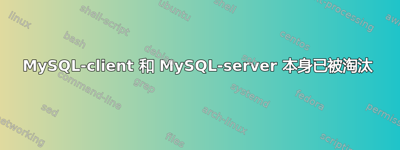 MySQL-client 和 MySQL-server 本身已被淘汰