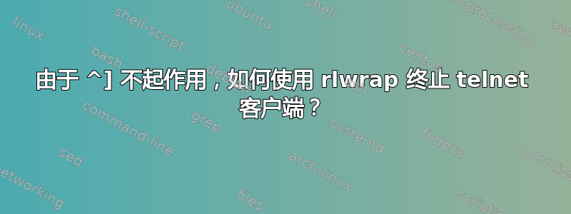 由于 ^] 不起作用，如何使用 rlwrap 终止 telnet 客户端？