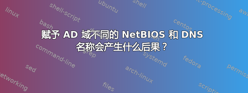 赋予 AD 域不同的 NetBIOS 和 DNS 名称会产生什么后果？