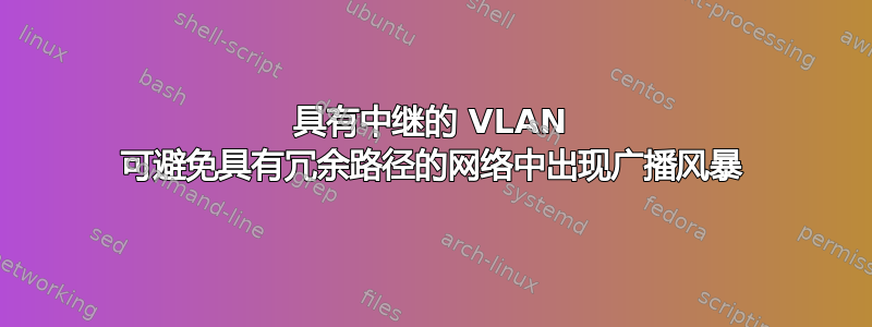 具有中继的 VLAN 可避免具有冗余路径的网络中出现广播风暴