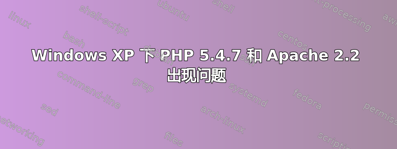 Windows XP 下 PHP 5.4.7 和 Apache 2.2 出现问题