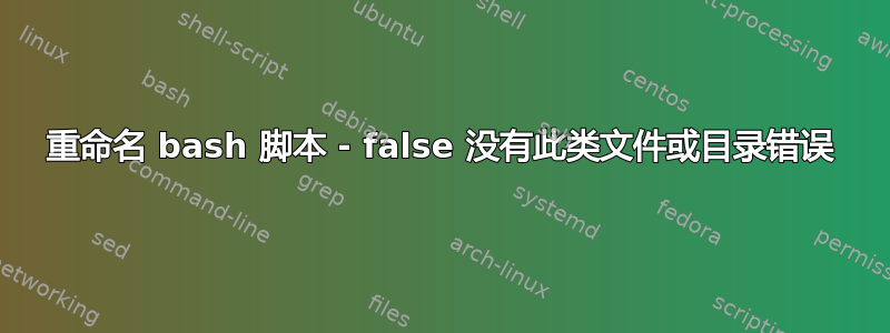 重命名 bash 脚本 - false 没有此类文件或目录错误