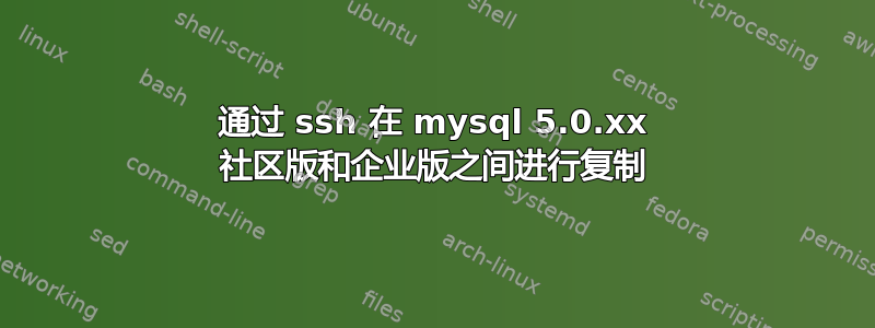 通过 ssh 在 mysql 5.0.xx 社区版和企业版之间进行复制