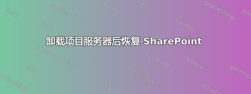 卸载项目服务器后恢复 SharePoint