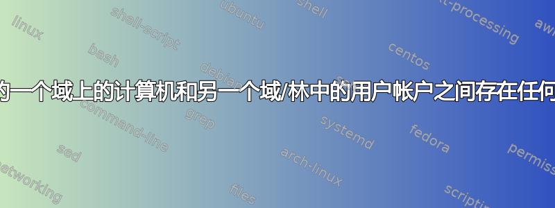 单独林中的一个域上的计算机和另一个域/林中的用户帐户之间存在任何问题吗？