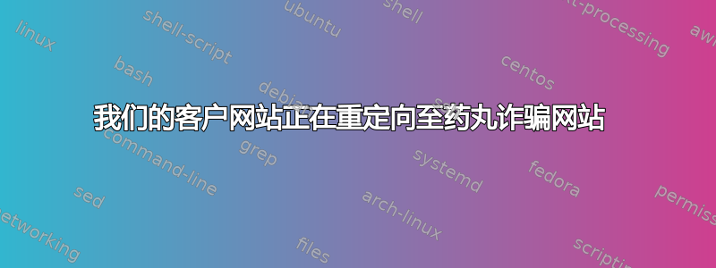 我们的客户网站正在重定向至药丸诈骗网站 