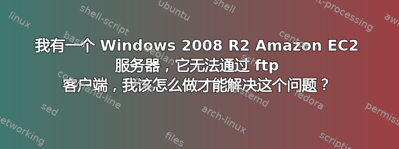 我有一个 Windows 2008 R2 Amazon EC2 服务器，它无法通过 ftp 客户端，我该怎么做才能解决这个问题？