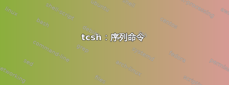 tcsh：序列命令