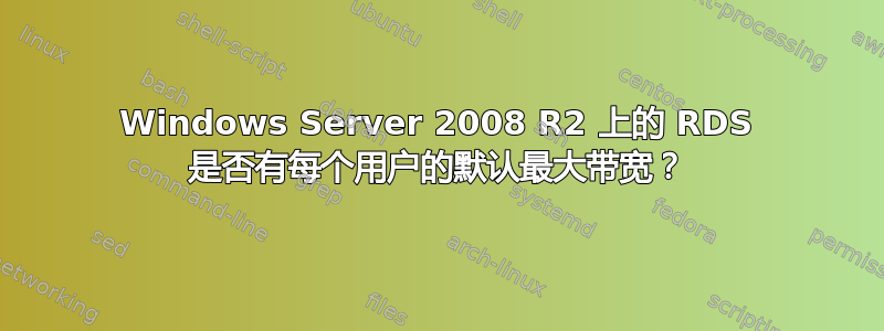 Windows Server 2008 R2 上的 RDS 是否有每个用户的默认最大带宽？