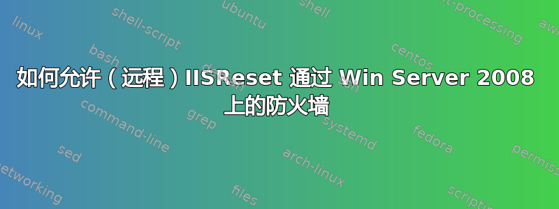 如何允许（远程）IISReset 通过 Win Server 2008 上的防火墙