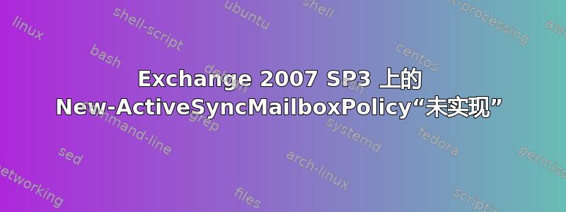 Exchange 2007 SP3 上的 New-ActiveSyncMailboxPolicy“未实现”