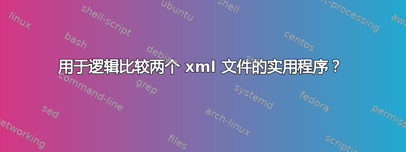 用于逻辑比较两个 xml 文件的实用程序？