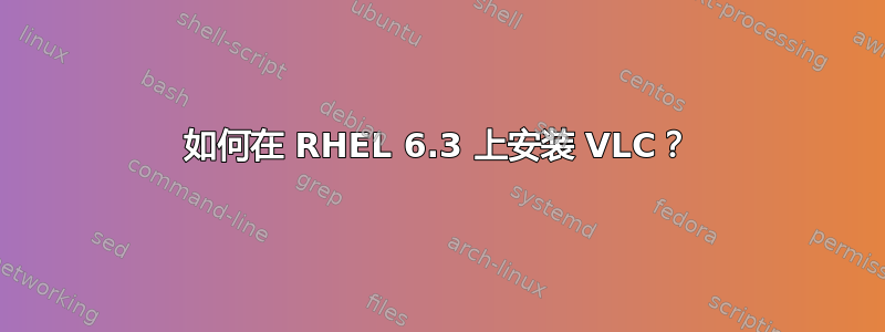 如何在 RHEL 6.3 上安装 VLC？