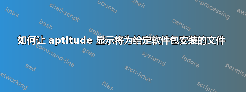 如何让 aptitude 显示将为给定软件包安装的文件