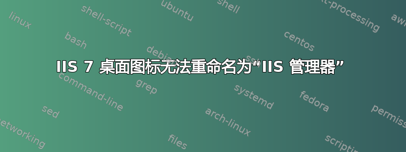 IIS 7 桌面图标无法重命名为“IIS 管理器”