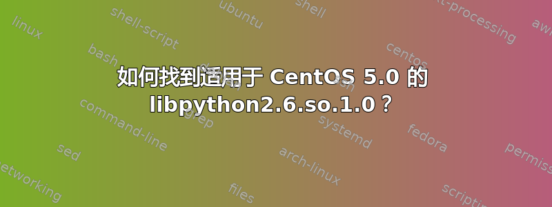 如何找到适用于 CentOS 5.0 的 libpython2.6.so.1.0？