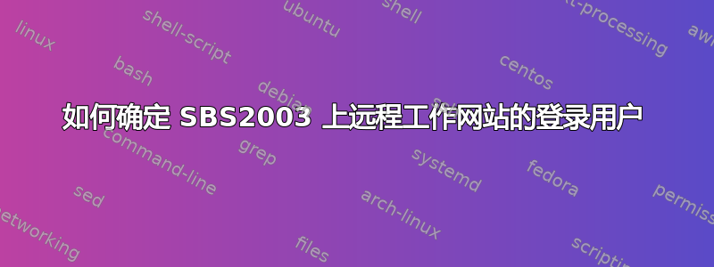 如何确定 SBS2003 上远程工作网站的登录用户