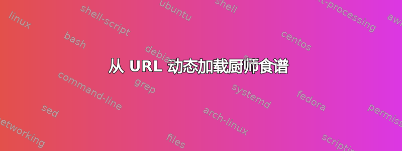 从 URL 动态加载厨师食谱