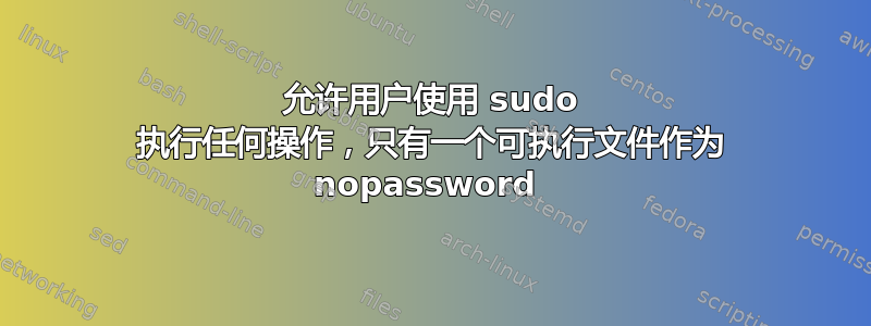 允许用户使用 sudo 执行任何操作，只有一个可执行文件作为 nopassword 