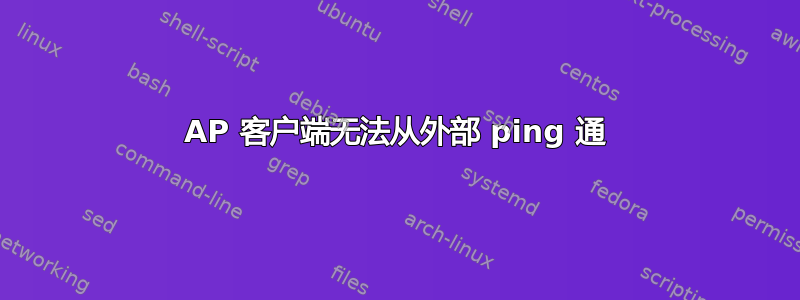 AP 客户端无法从外部 ping 通