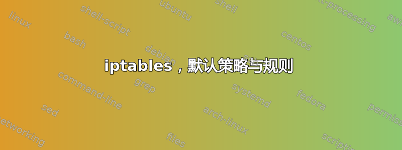 iptables，默认策略与规则