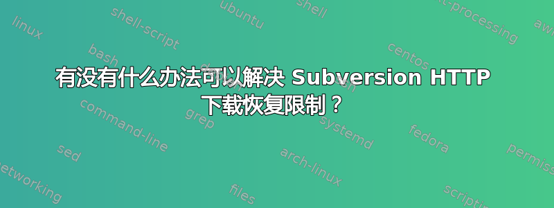 有没有什么办法可以解决 Subversion HTTP 下载恢复限制？