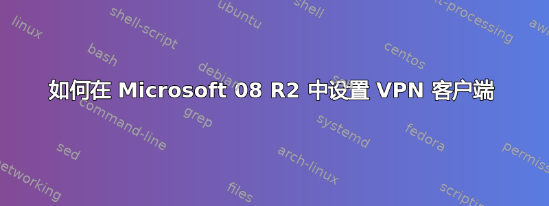 如何在 Microsoft 08 R2 中设置 VPN 客户端