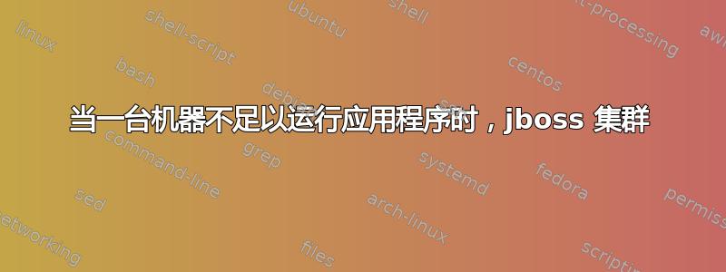 当一台机器不足以运行应用程序时，jboss 集群