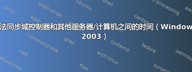 无法同步域控制器和其他服务器/计算机之间的时间（Windows 2003）