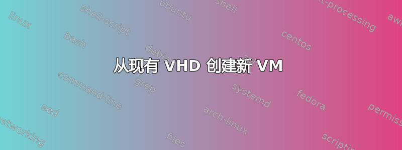 从现有 VHD 创建新 VM