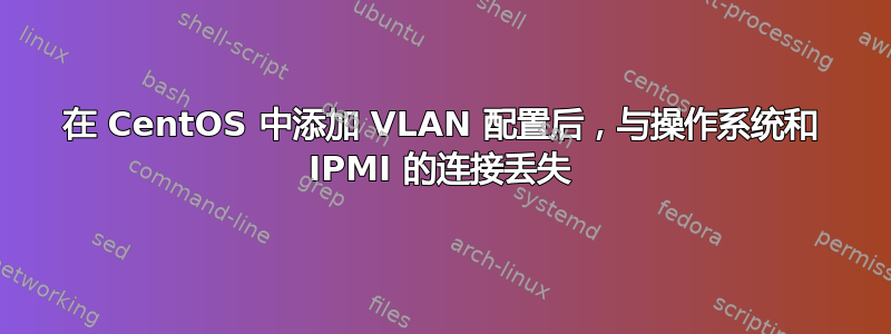 在 CentOS 中添加 VLAN 配置后，与操作系统和 IPMI 的连接丢失