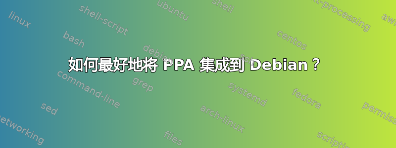 如何最好地将 PPA 集成到 Debian？