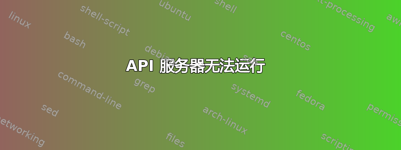 API 服务器无法运行 