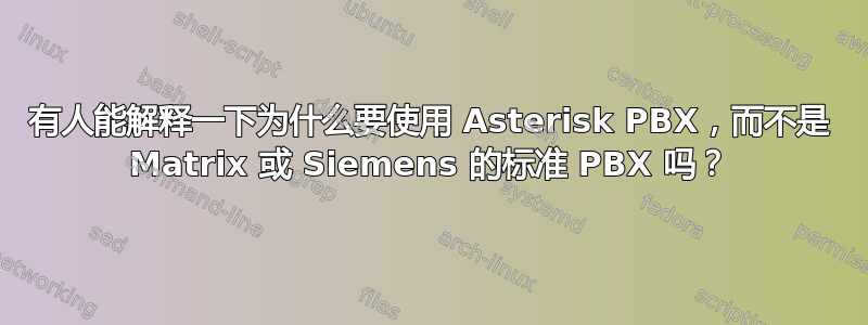 有人能解释一下为什么要使用 Asterisk PBX，而不是 Matrix 或 Siemens 的标准 PBX 吗？