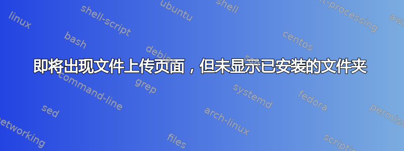 即将出现文件上传页面，但未显示已安装的文件夹