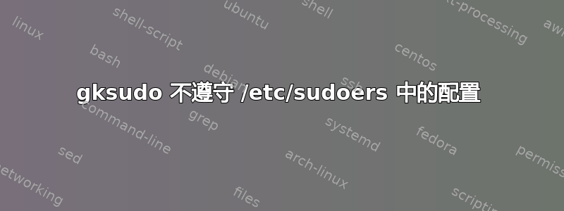 gksudo 不遵守 /etc/sudoers 中的配置